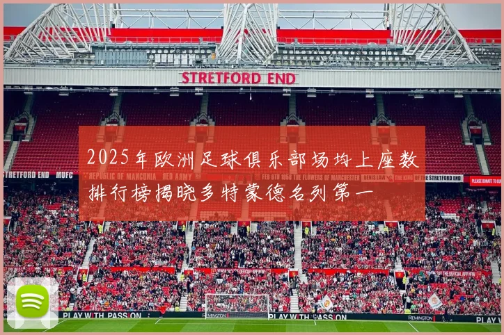 2025年欧洲足球俱乐部场均上座数排行榜揭晓多特蒙德名列第一