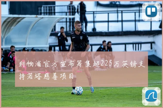 利物浦官方宣布筹集超225万英镑支持若塔慈善项目