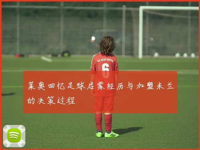 莱奥回忆足球启蒙经历与加盟米兰的决策过程