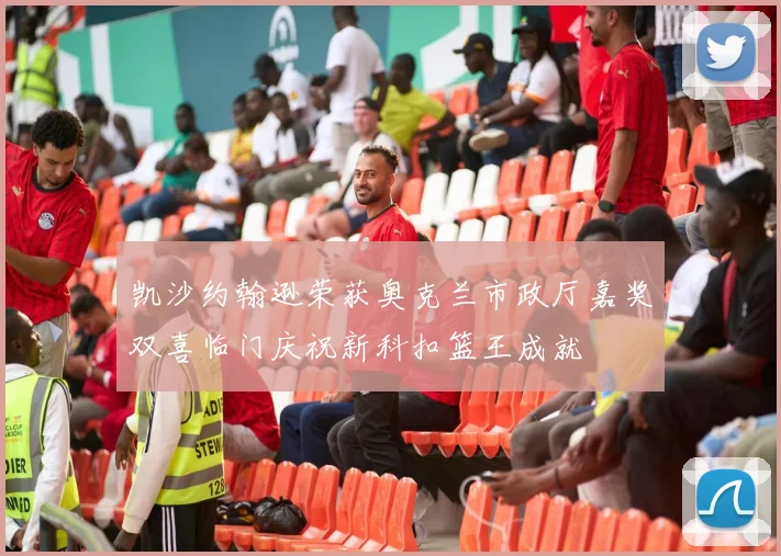 凯沙约翰逊荣获奥克兰市政厅嘉奖双喜临门庆祝新科扣篮王成就