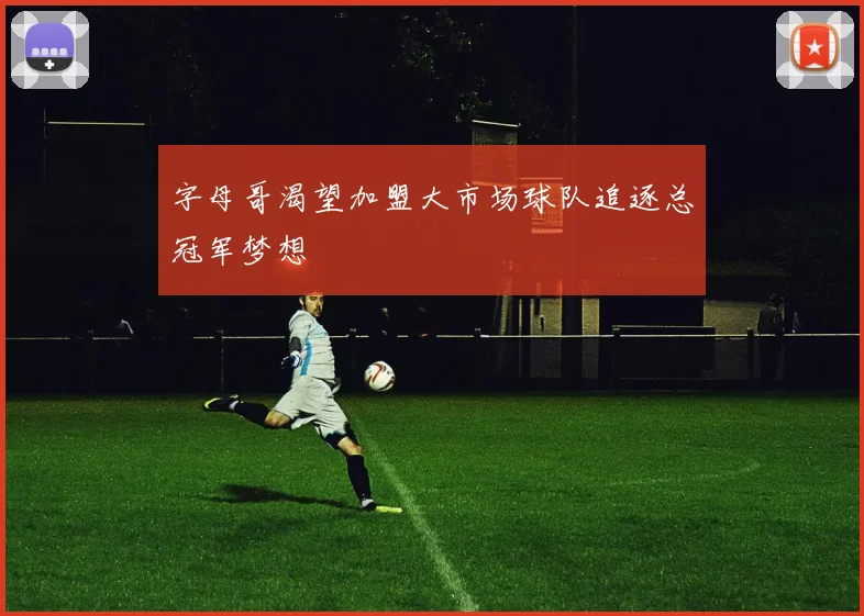 字母哥渴望加盟大市场球队追逐总冠军梦想