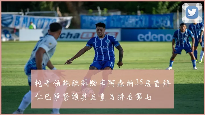 枪手领跑欧冠赔率阿森纳35居首拜仁巴萨紧随其后皇马排名第七