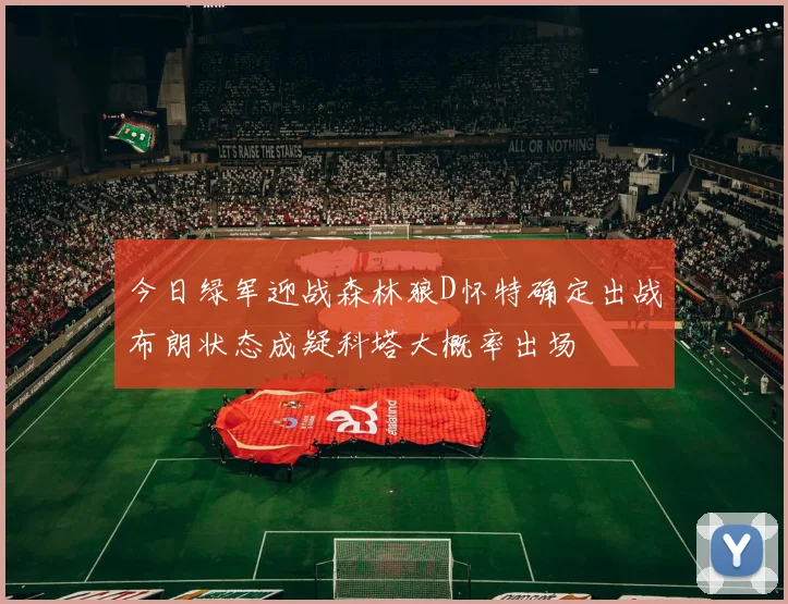 今日绿军迎战森林狼D怀特确定出战布朗状态成疑科塔大概率出场