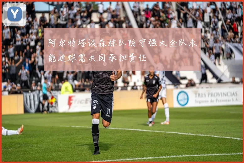阿尔特塔谈森林队防守强大全队未能进球需共同承担责任