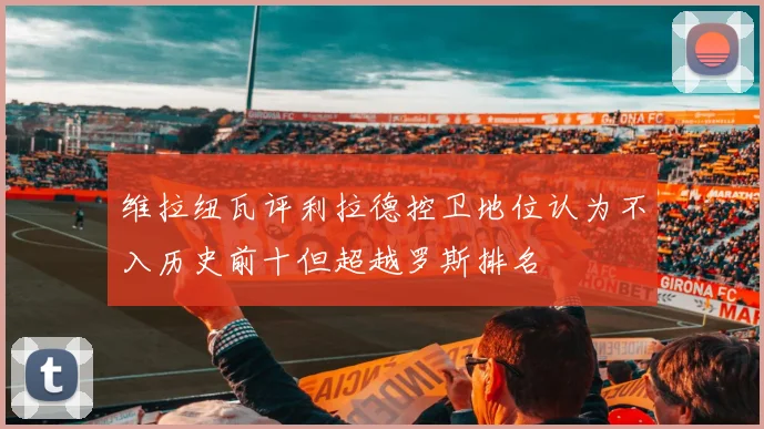 维拉纽瓦评利拉德控卫地位认为不入历史前十但超越罗斯排名