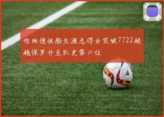 伦纳德快船生涯总得分突破7722超越保罗升至队史第六位