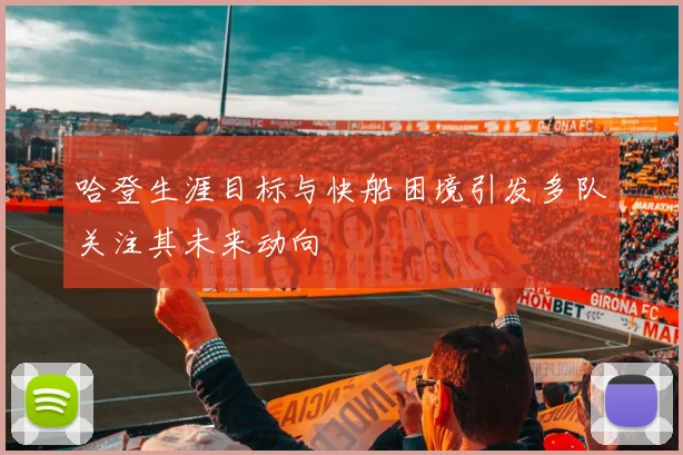 哈登生涯目标与快船困境引发多队关注其未来动向
