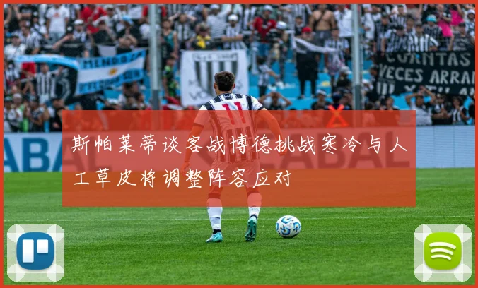 斯帕莱蒂谈客战博德挑战寒冷与人工草皮将调整阵容应对