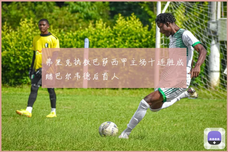 弗里克执教巴萨西甲主场十连胜成继巴尔韦德后首人