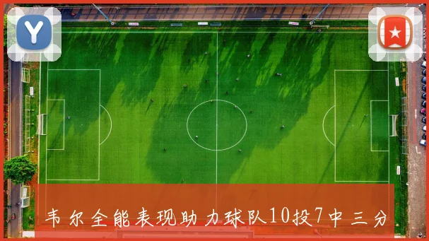 韦尔全能表现助力球队10投7中三分命中率高达50贡献16分13板4前场板