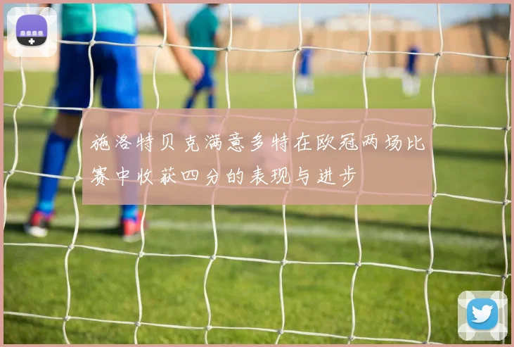 施洛特贝克满意多特在欧冠两场比赛中收获四分的表现与进步