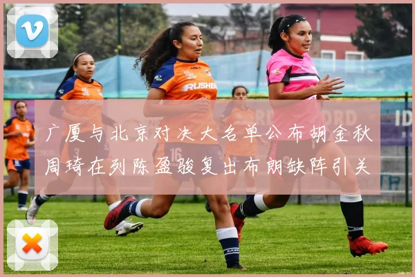 广厦与北京对决大名单公布胡金秋周琦在列陈盈骏复出布朗缺阵引关注