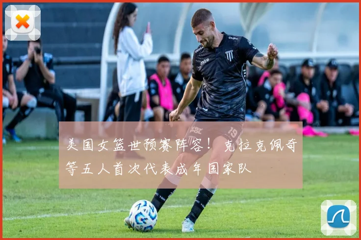 美国女篮世预赛阵容！克拉克佩奇等五人首次代表成年国家队