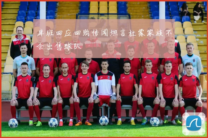 库班回应回购传闻坦言杜蒙家族不会出售球队